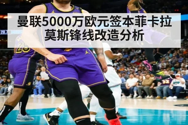 曼联5000万欧元签本菲卡拉莫斯锋线改造分析