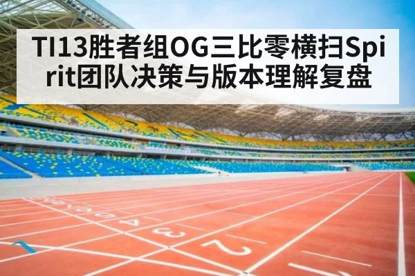 TI13胜者组OG三比零横扫Spirit团队决策与版本理解复盘