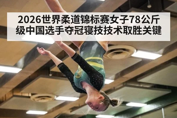 2026世界柔道锦标赛女子78公斤级中国选手夺冠寝技技术取胜关键