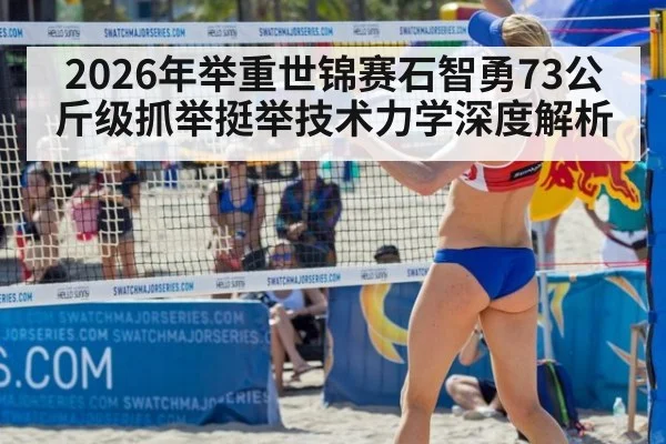 2026年举重世锦赛石智勇73公斤级抓举挺举技术力学深度解析
