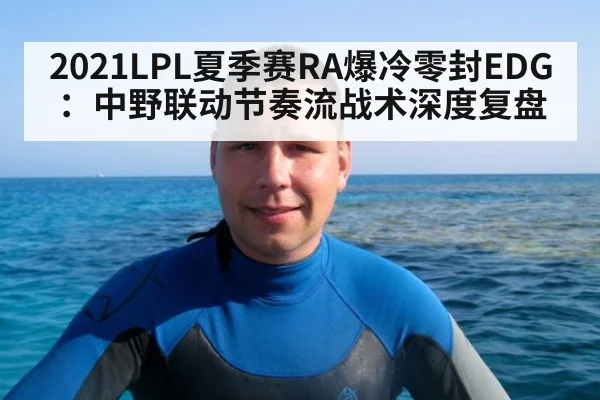 2021LPL夏季赛RA爆冷零封EDG:中野联动节奏流战术深度复盘