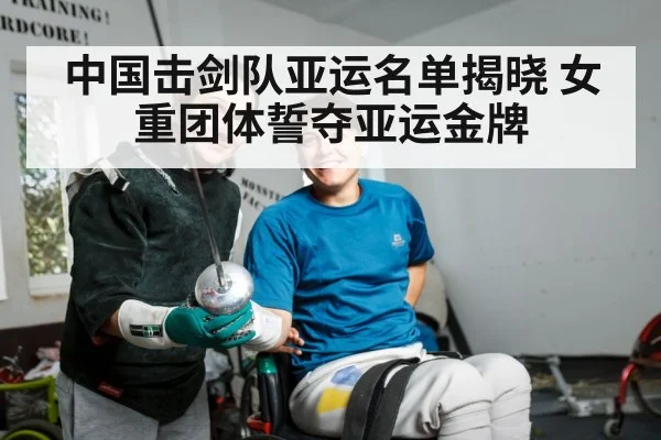 中国击剑队亚运名单揭晓 女重团体誓夺亚运金牌
